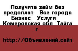 Получите займ без предоплат - Все города Бизнес » Услуги   . Кемеровская обл.,Тайга г.